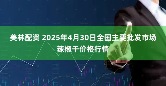 美林配资 2025年4月30日全国主要批发市场辣椒干价格行情