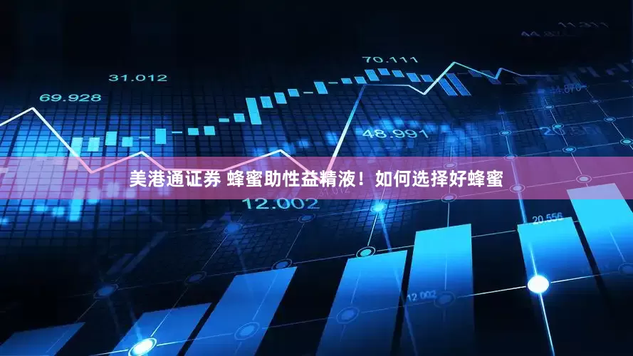 美港通证券 蜂蜜助性益精液！如何选择好蜂蜜