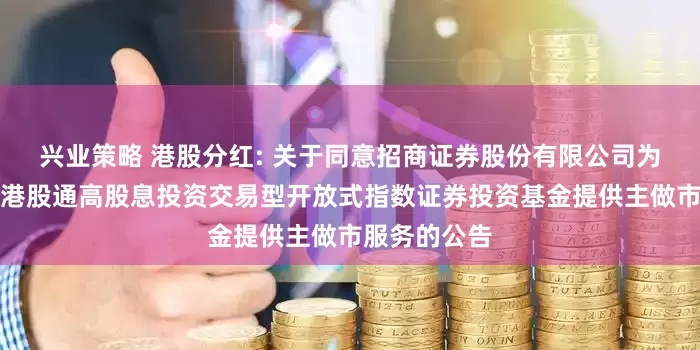 兴业策略 港股分红: 关于同意招商证券股份有限公司为汇添富中证港股通高股息投资交易型开放式指数证券投资基金提供主做市服务的公告