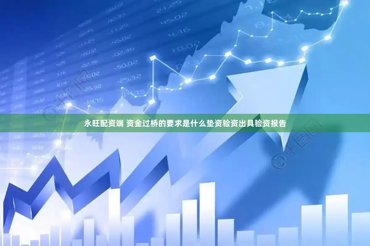 永旺配资端 资金过桥的要求是什么垫资验资出具验资报告