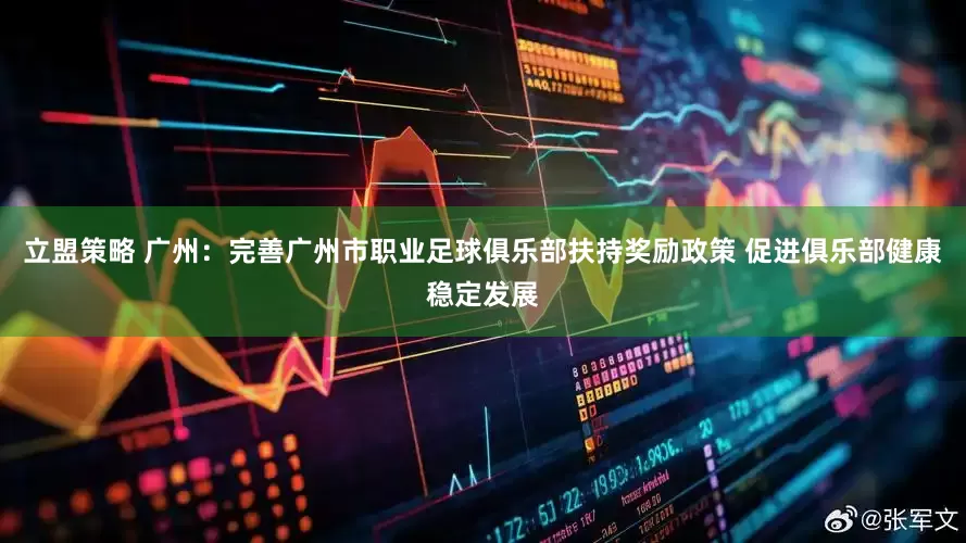 立盟策略 广州：完善广州市职业足球俱乐部扶持奖励政策 促进俱乐部健康稳定发展