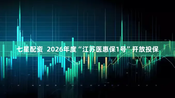 七星配资  2026年度“江苏医惠保1号”开放投保