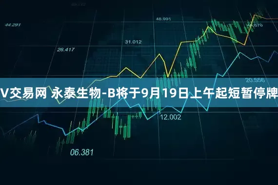 V交易网 永泰生物-B将于9月19日上午起短暂停牌